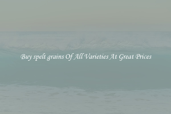 Buy spelt grains Of All Varieties At Great Prices