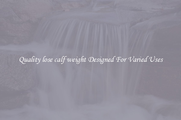 Quality lose calf weight Designed For Varied Uses