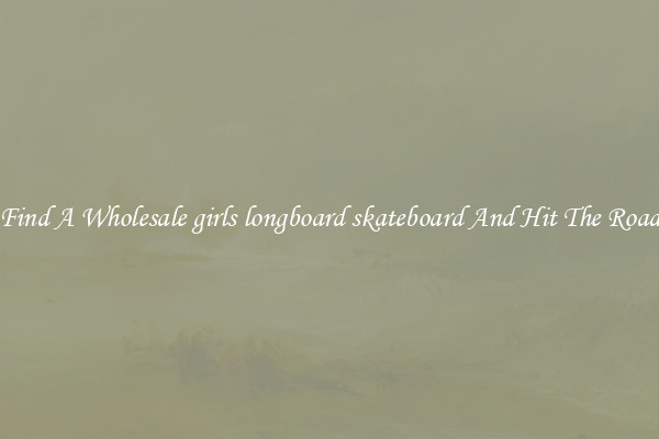 Find A Wholesale girls longboard skateboard And Hit The Road