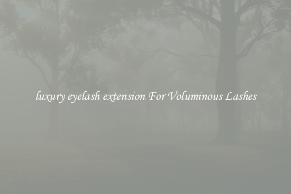 luxury eyelash extension For Voluminous Lashes