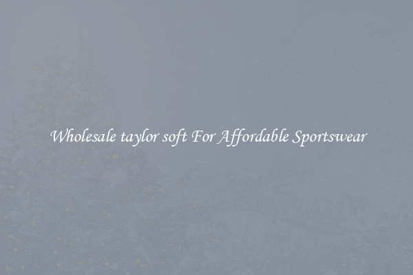 Wholesale taylor soft For Affordable Sportswear
