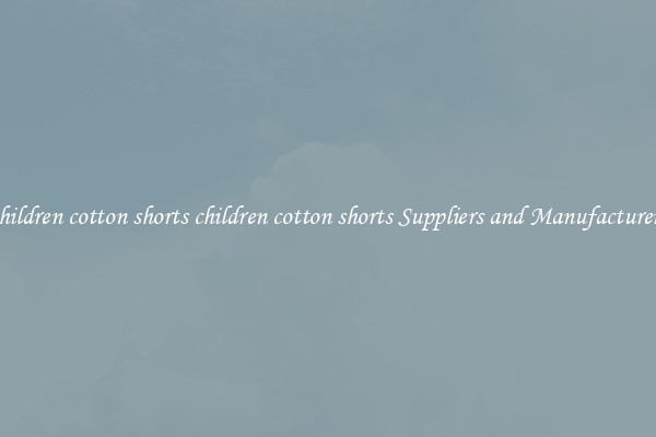 children cotton shorts children cotton shorts Suppliers and Manufacturers