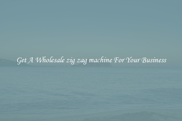 Get A Wholesale zig zag machine For Your Business