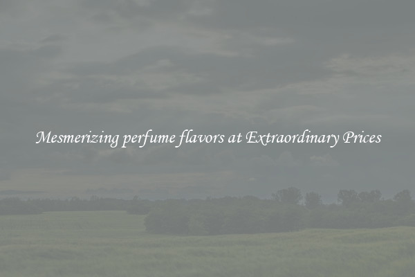 Mesmerizing perfume flavors at Extraordinary Prices