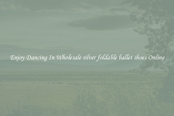 Enjoy Dancing In Wholesale silver foldable ballet shoes Online