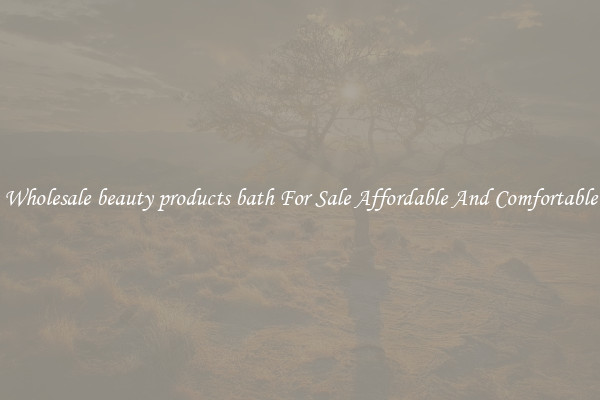 Wholesale beauty products bath For Sale Affordable And Comfortable