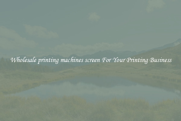 Wholesale printing machines screen For Your Printing Business