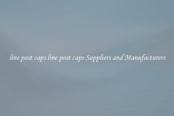 line post caps line post caps Suppliers and Manufacturers