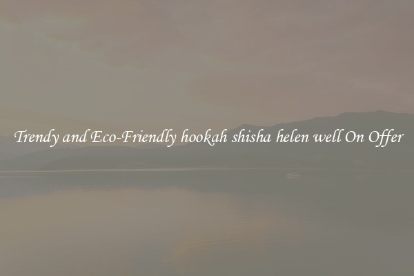 Trendy and Eco-Friendly hookah shisha helen well On Offer