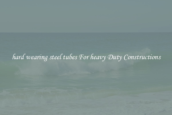 hard wearing steel tubes For heavy Duty Constructions