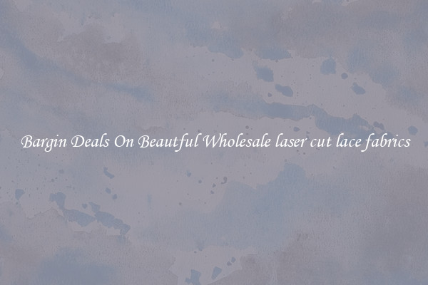 Bargin Deals On Beautful Wholesale laser cut lace fabrics
