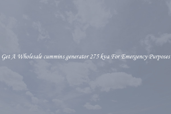 Get A Wholesale cummins generator 275 kva For Emergency Purposes