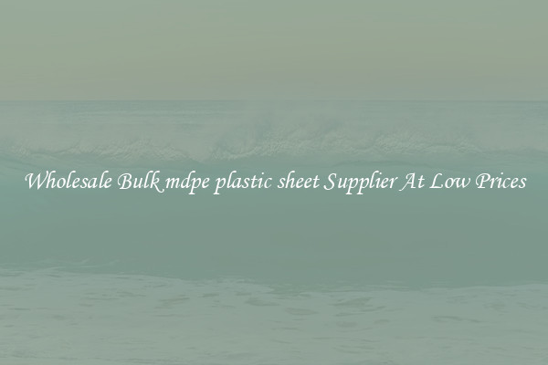 Wholesale Bulk mdpe plastic sheet Supplier At Low Prices