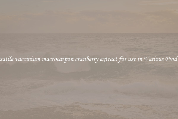 Versatile vaccinium macrocarpon cranberry extract for use in Various Products