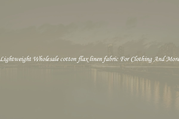Lightweight Wholesale cotton flax linen fabric For Clothing And More