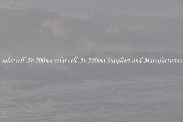solar cell .5v 500ma solar cell .5v 500ma Suppliers and Manufacturers