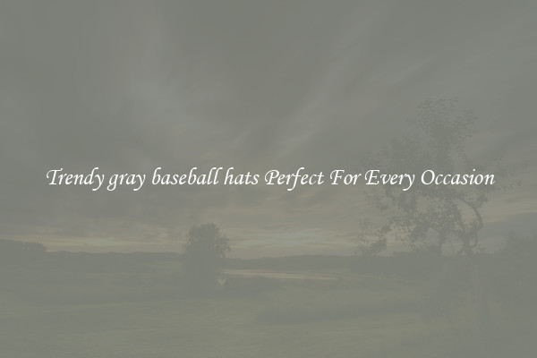Trendy gray baseball hats Perfect For Every Occasion