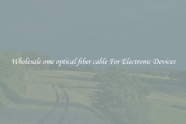 Wholesale ome optical fiber cable For Electronic Devices