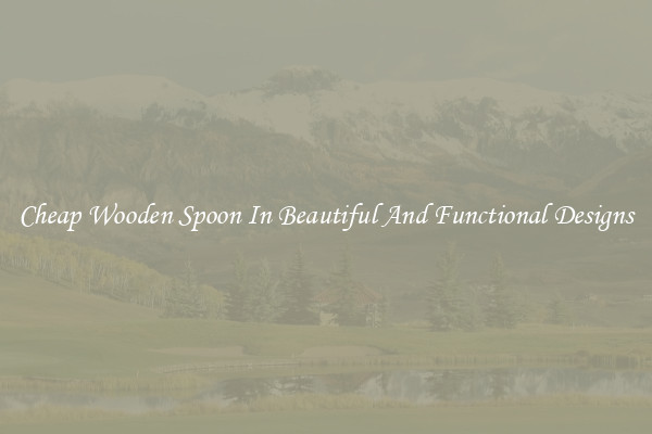 Cheap Wooden Spoon In Beautiful And Functional Designs