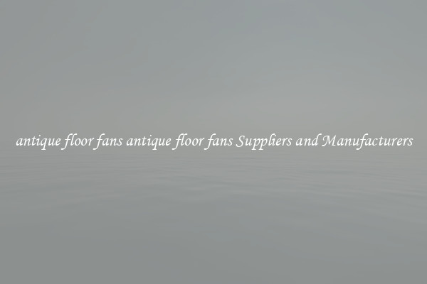 antique floor fans antique floor fans Suppliers and Manufacturers